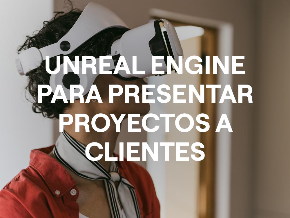 Unreal Engine para presentar proyectos a clientes