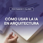 Agentes de IA para arquitectura: de la pregunta a la delegar