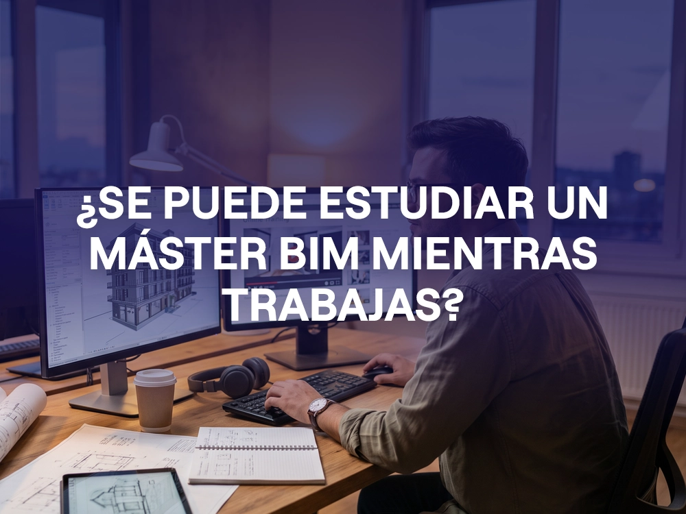 ¿Se puede estudiar un Máster BIM mientras trabajas?