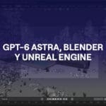 Portada del artículo GPT-6 Astra, Blender y Unreal Engine: así cambia la creación 3D con IA