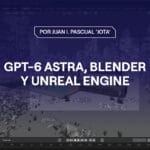 Portada del artículo GPT-6 Astra, Blender y Unreal Engine: así cambia la creación 3D con IA